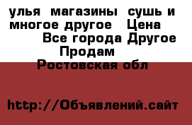 улья, магазины, сушь и многое другое › Цена ­ 2 700 - Все города Другое » Продам   . Ростовская обл.